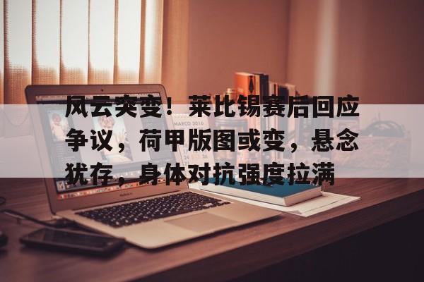 爱游戏平台-风云突变!莱比锡赛后回应争议,荷甲版图或变,悬念犹存,身体对抗强度拉满的简单介绍