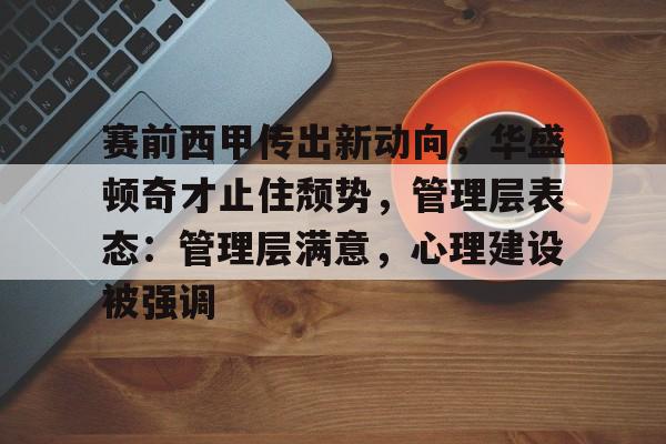爱游戏中国-包含赛前西甲传出新动向，华盛顿奇才止住颓势，管理层表态：管理层满意，心理建设被强调的词条