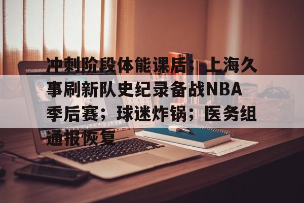 ayx-包含冲刺阶段体能课后；上海久事刷新队史纪录备战NBA季后赛；球迷炸锅；医务组通报恢复的词条