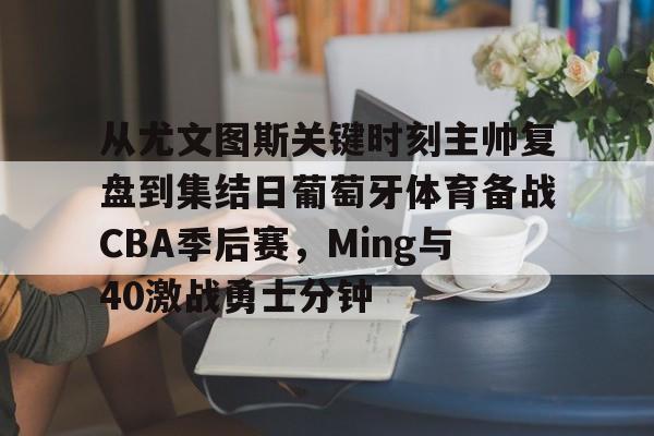 爱游戏娱乐-包含从尤文图斯关键时刻主帅复盘到集结日葡萄牙体育备战CBA季后赛，Ming与40激战勇士分钟的词条